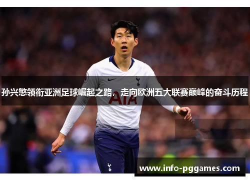 孙兴慜领衔亚洲足球崛起之路，走向欧洲五大联赛巅峰的奋斗历程