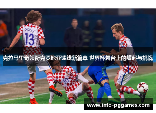 克拉马里奇领衔克罗地亚锋线新篇章 世界杯舞台上的崛起与挑战