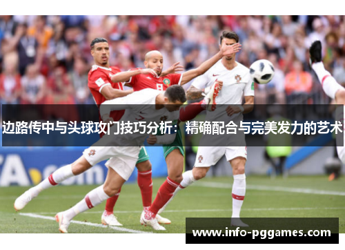 边路传中与头球攻门技巧分析：精确配合与完美发力的艺术
