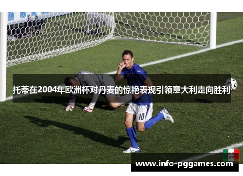 托蒂在2004年欧洲杯对丹麦的惊艳表现引领意大利走向胜利
