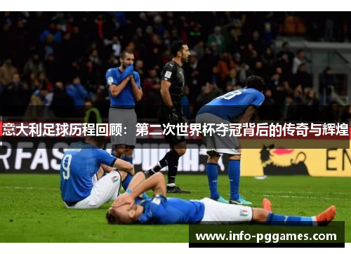 意大利足球历程回顾：第二次世界杯夺冠背后的传奇与辉煌