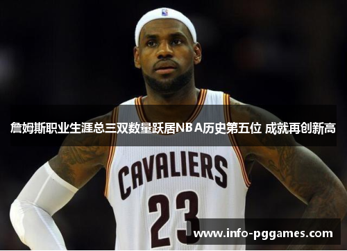 詹姆斯职业生涯总三双数量跃居NBA历史第五位 成就再创新高