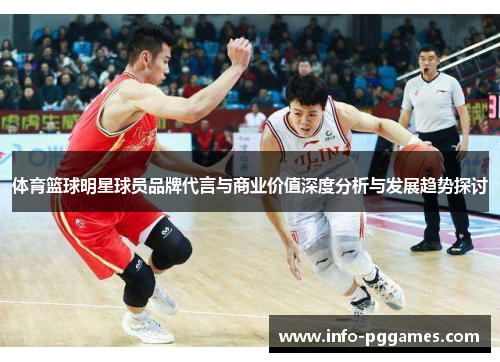 体育篮球明星球员品牌代言与商业价值深度分析与发展趋势探讨