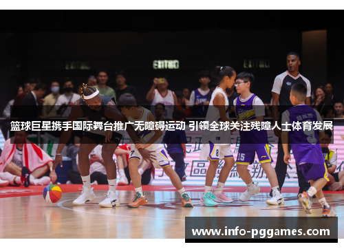 篮球巨星携手国际舞台推广无障碍运动 引领全球关注残障人士体育发展