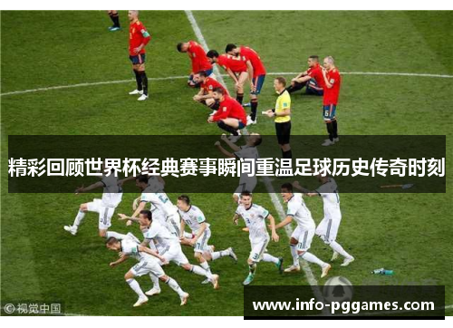 精彩回顾世界杯经典赛事瞬间重温足球历史传奇时刻