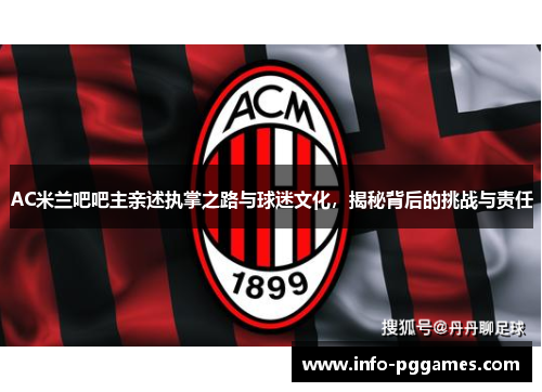 AC米兰吧吧主亲述执掌之路与球迷文化，揭秘背后的挑战与责任