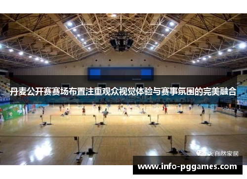 丹麦公开赛赛场布置注重观众视觉体验与赛事氛围的完美融合