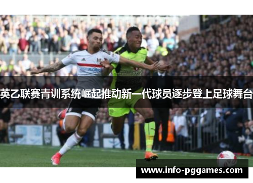 英乙联赛青训系统崛起推动新一代球员逐步登上足球舞台