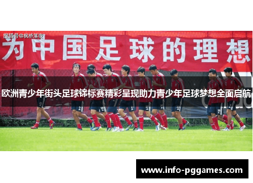 欧洲青少年街头足球锦标赛精彩呈现助力青少年足球梦想全面启航
