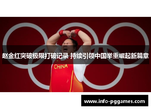 赵金红突破极限打破记录 持续引领中国举重崛起新篇章