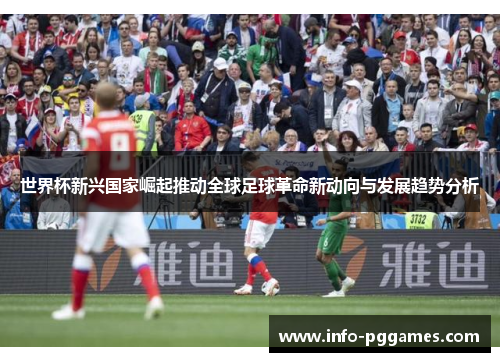 世界杯新兴国家崛起推动全球足球革命新动向与发展趋势分析