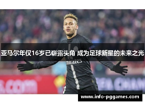 亚马尔年仅16岁已崭露头角 成为足球新星的未来之光