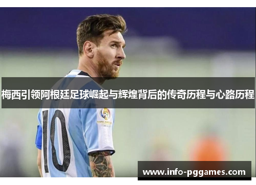 梅西引领阿根廷足球崛起与辉煌背后的传奇历程与心路历程