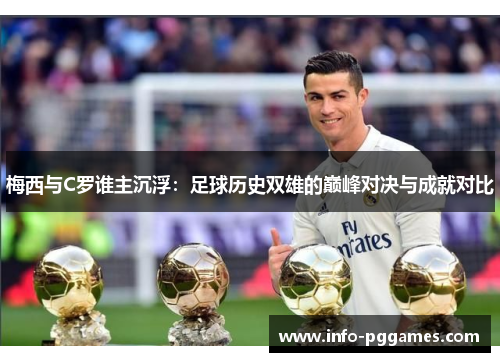 梅西与C罗谁主沉浮：足球历史双雄的巅峰对决与成就对比