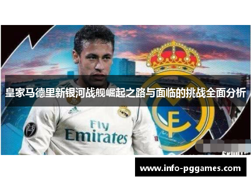 皇家马德里新银河战舰崛起之路与面临的挑战全面分析