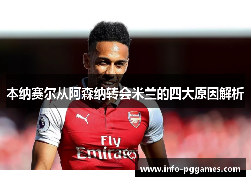 本纳赛尔从阿森纳转会米兰的四大原因解析