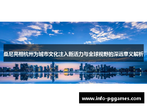 桑尼亮相杭州为城市文化注入新活力与全球视野的深远意义解析