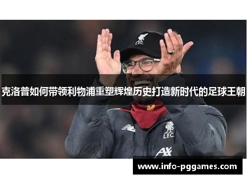 克洛普如何带领利物浦重塑辉煌历史打造新时代的足球王朝