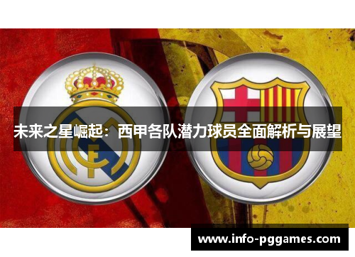 未来之星崛起：西甲各队潜力球员全面解析与展望