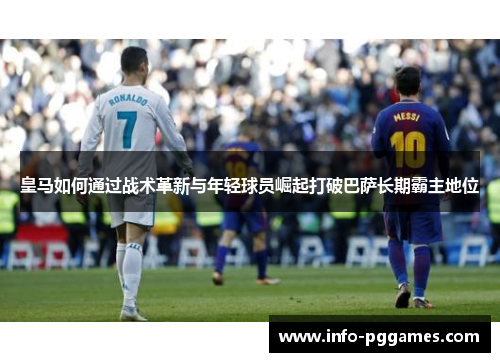 皇马如何通过战术革新与年轻球员崛起打破巴萨长期霸主地位