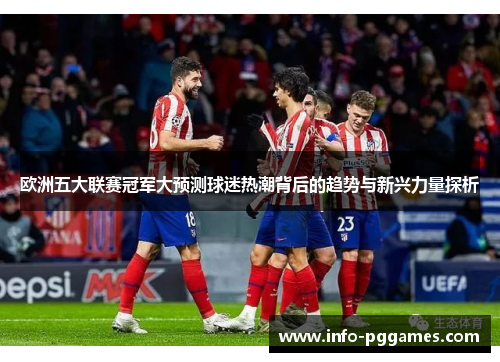 欧洲五大联赛冠军大预测球迷热潮背后的趋势与新兴力量探析