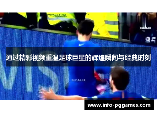 通过精彩视频重温足球巨星的辉煌瞬间与经典时刻