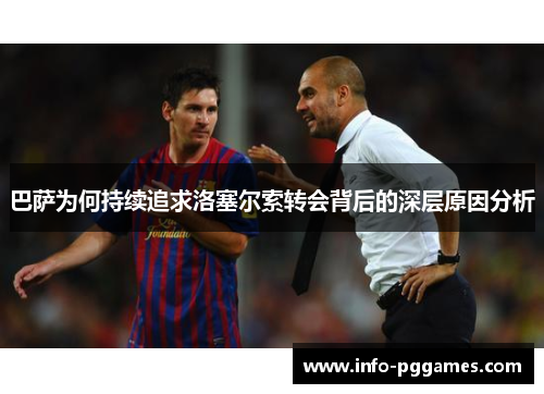 巴萨为何持续追求洛塞尔索转会背后的深层原因分析