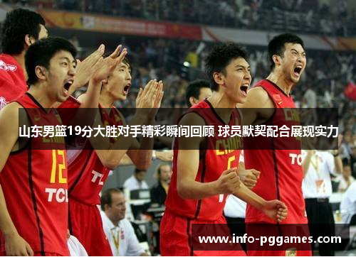 山东男篮19分大胜对手精彩瞬间回顾 球员默契配合展现实力