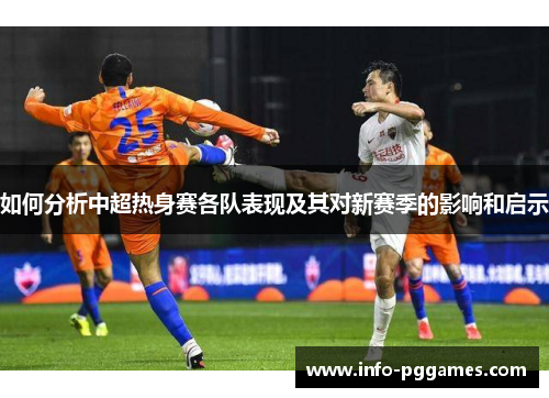 如何分析中超热身赛各队表现及其对新赛季的影响和启示