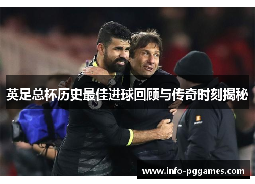 英足总杯历史最佳进球回顾与传奇时刻揭秘