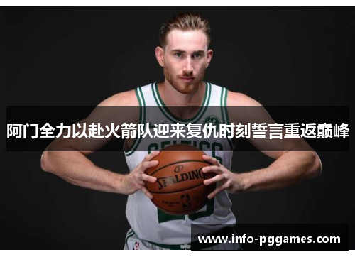 阿门全力以赴火箭队迎来复仇时刻誓言重返巅峰