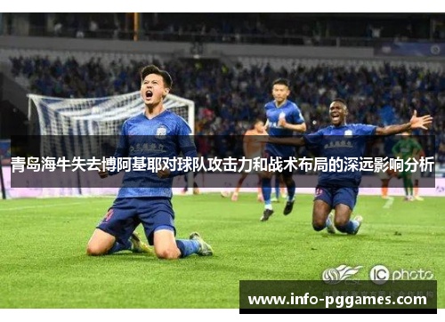 青岛海牛失去博阿基耶对球队攻击力和战术布局的深远影响分析