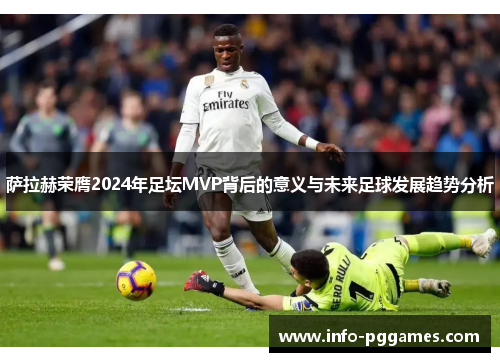 萨拉赫荣膺2024年足坛MVP背后的意义与未来足球发展趋势分析