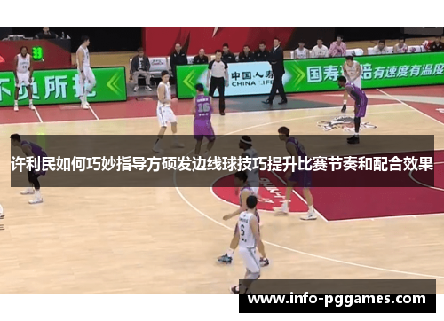许利民如何巧妙指导方硕发边线球技巧提升比赛节奏和配合效果