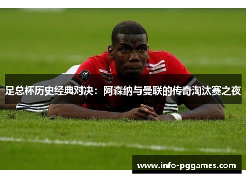 足总杯历史经典对决：阿森纳与曼联的传奇淘汰赛之夜