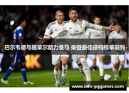 巴尔韦德与居莱尔助力皇马 荣登最佳搭档榜单前列