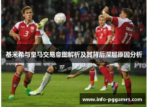 基米希与皇马交易意图解析及其背后深层原因分析