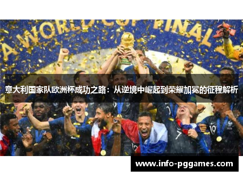 意大利国家队欧洲杯成功之路：从逆境中崛起到荣耀加冕的征程解析