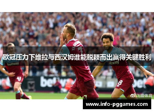 欧冠压力下维拉与西汉姆谁能脱颖而出赢得关键胜利
