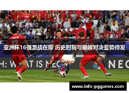 亚洲杯16强激战在即 历史时刻与巅峰对决蓄势待发