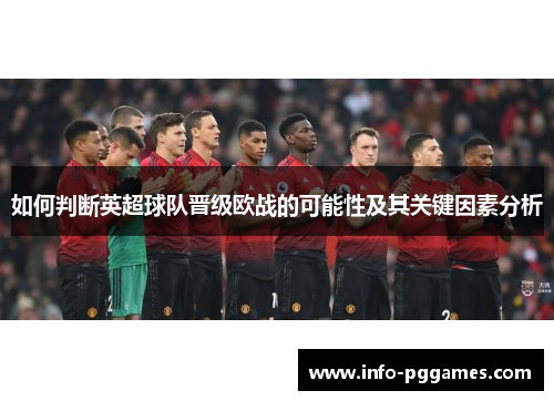 如何判断英超球队晋级欧战的可能性及其关键因素分析