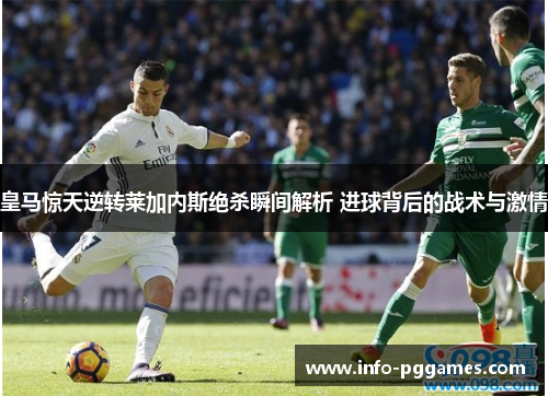 皇马惊天逆转莱加内斯绝杀瞬间解析 进球背后的战术与激情