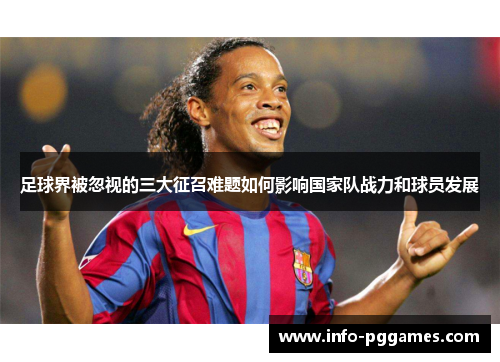足球界被忽视的三大征召难题如何影响国家队战力和球员发展
