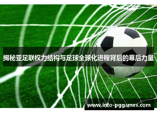 揭秘亚足联权力结构与足球全球化进程背后的幕后力量