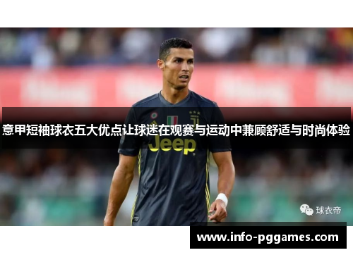 意甲短袖球衣五大优点让球迷在观赛与运动中兼顾舒适与时尚体验